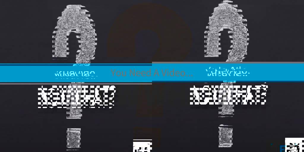 You Need A Video, Now What? Blog Image