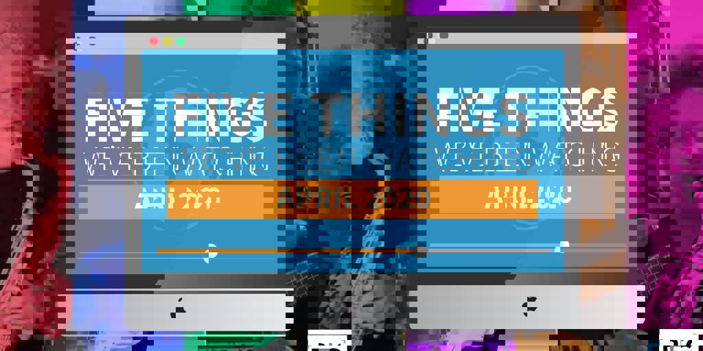 5 Things We've Been Watching: April 2020 Blog Image